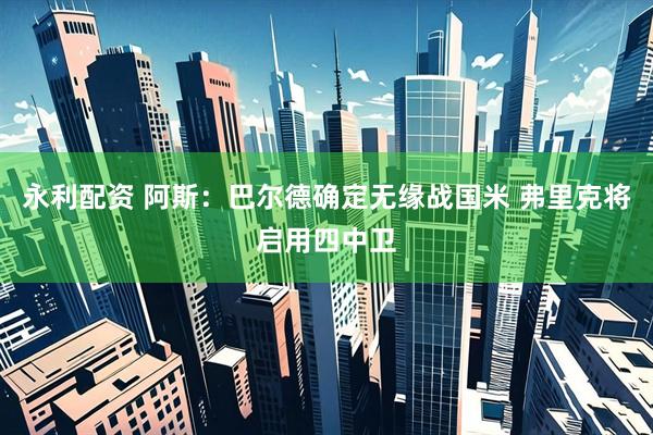 永利配资 阿斯：巴尔德确定无缘战国米 弗里克将启用四中卫