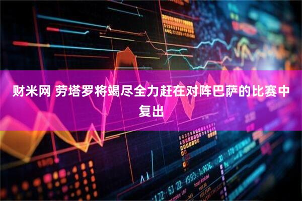 财米网 劳塔罗将竭尽全力赶在对阵巴萨的比赛中复出