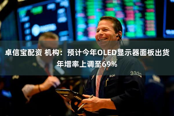 卓信宝配资 机构：预计今年OLED显示器面板出货年增率上调至69%
