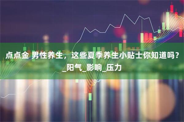 点点金 男性养生，这些夏季养生小贴士你知道吗？_阳气_影响_压力