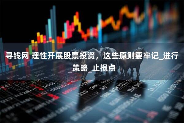寻钱网 理性开展股票投资，这些原则要牢记_进行_策略_止损点