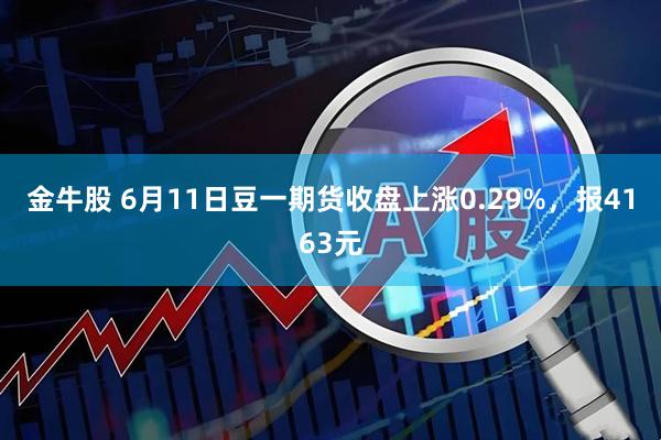 金牛股 6月11日豆一期货收盘上涨0.29%,报4163元