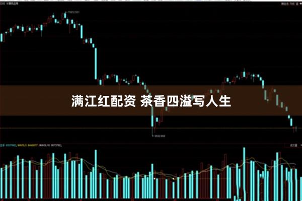 满江红配资 茶香四溢写人生