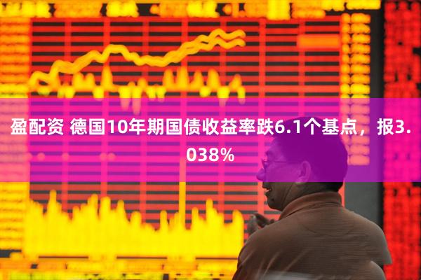 盈配资 德国10年期国债收益率跌6.1个基点，报3.038%