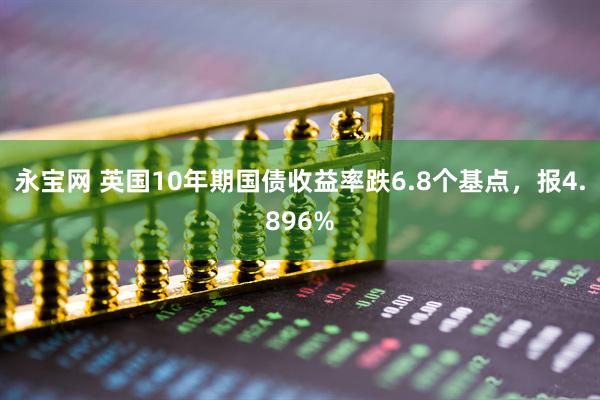 永宝网 英国10年期国债收益率跌6.8个基点，报4.896%